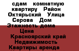 сдам 1-комнатную квартиру › Район ­ Октярьский › Улица ­ Серова › Дом ­ 8 › Этажность дома ­ 16 › Цена ­ 10 000 - Красноярский край Недвижимость » Квартиры аренда   . Красноярский край